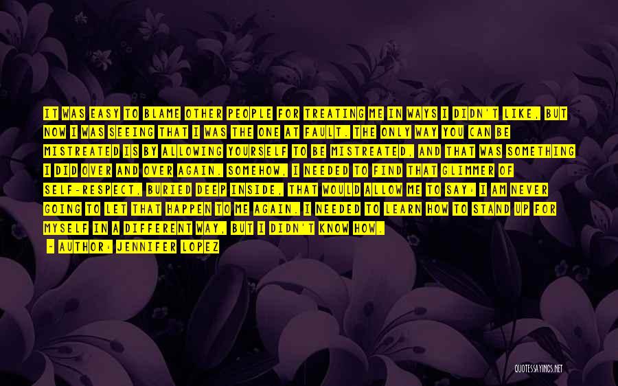 Jennifer Lopez Quotes: It Was Easy To Blame Other People For Treating Me In Ways I Didn't Like, But Now I Was Seeing