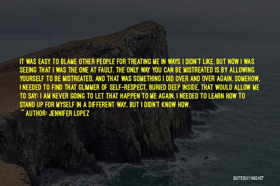 Jennifer Lopez Quotes: It Was Easy To Blame Other People For Treating Me In Ways I Didn't Like, But Now I Was Seeing