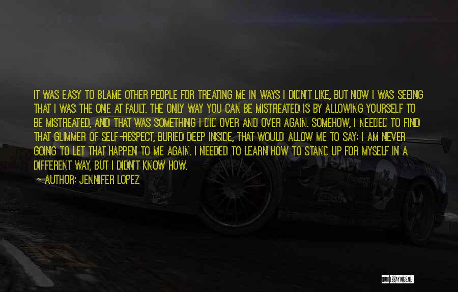 Jennifer Lopez Quotes: It Was Easy To Blame Other People For Treating Me In Ways I Didn't Like, But Now I Was Seeing