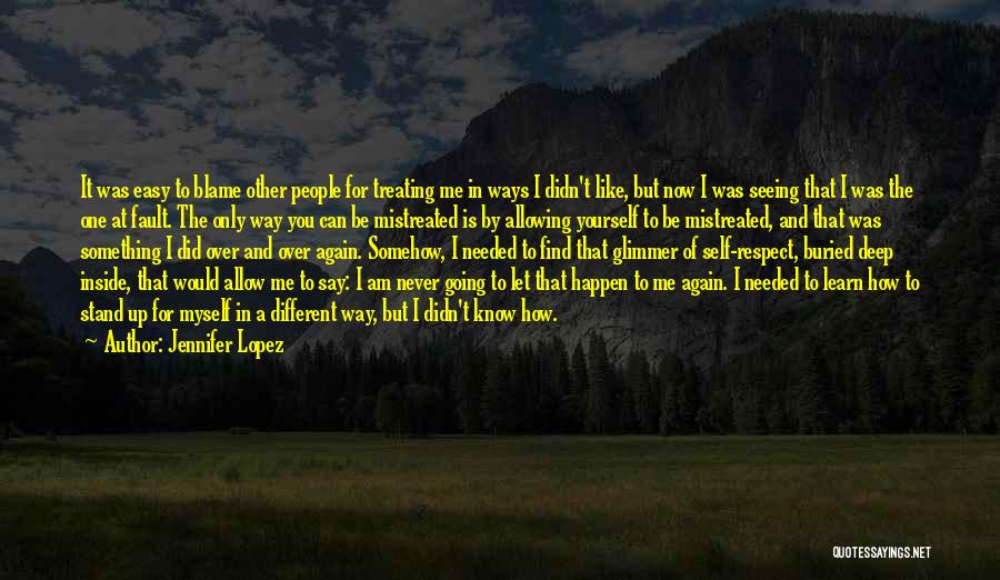 Jennifer Lopez Quotes: It Was Easy To Blame Other People For Treating Me In Ways I Didn't Like, But Now I Was Seeing