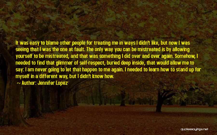 Jennifer Lopez Quotes: It Was Easy To Blame Other People For Treating Me In Ways I Didn't Like, But Now I Was Seeing