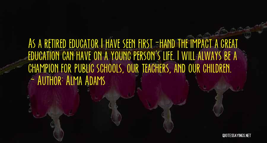 Alma Adams Quotes: As A Retired Educator I Have Seen First-hand The Impact A Great Education Can Have On A Young Person's Life.