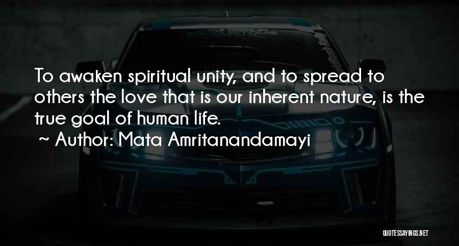 Mata Amritanandamayi Quotes: To Awaken Spiritual Unity, And To Spread To Others The Love That Is Our Inherent Nature, Is The True Goal