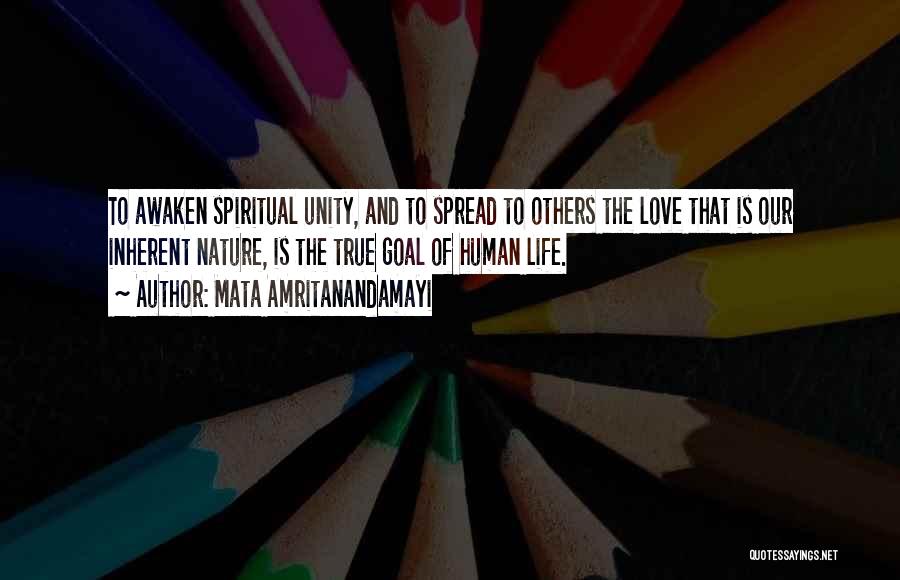 Mata Amritanandamayi Quotes: To Awaken Spiritual Unity, And To Spread To Others The Love That Is Our Inherent Nature, Is The True Goal