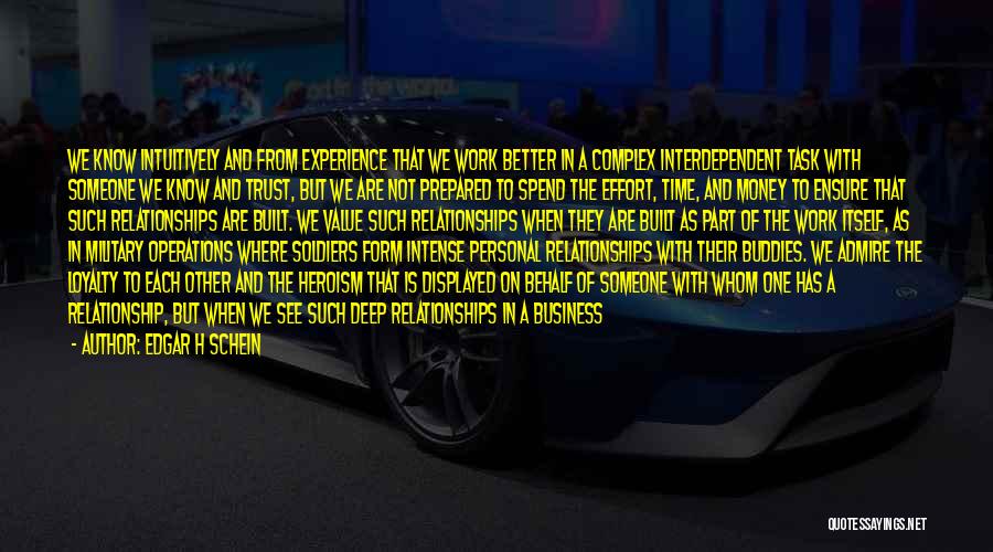 Edgar H Schein Quotes: We Know Intuitively And From Experience That We Work Better In A Complex Interdependent Task With Someone We Know And