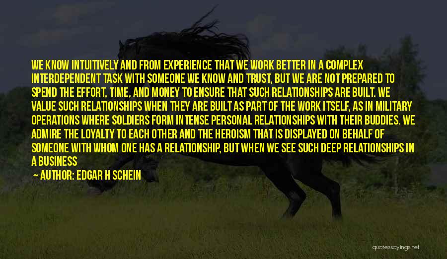 Edgar H Schein Quotes: We Know Intuitively And From Experience That We Work Better In A Complex Interdependent Task With Someone We Know And