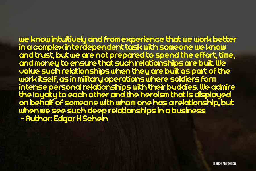 Edgar H Schein Quotes: We Know Intuitively And From Experience That We Work Better In A Complex Interdependent Task With Someone We Know And