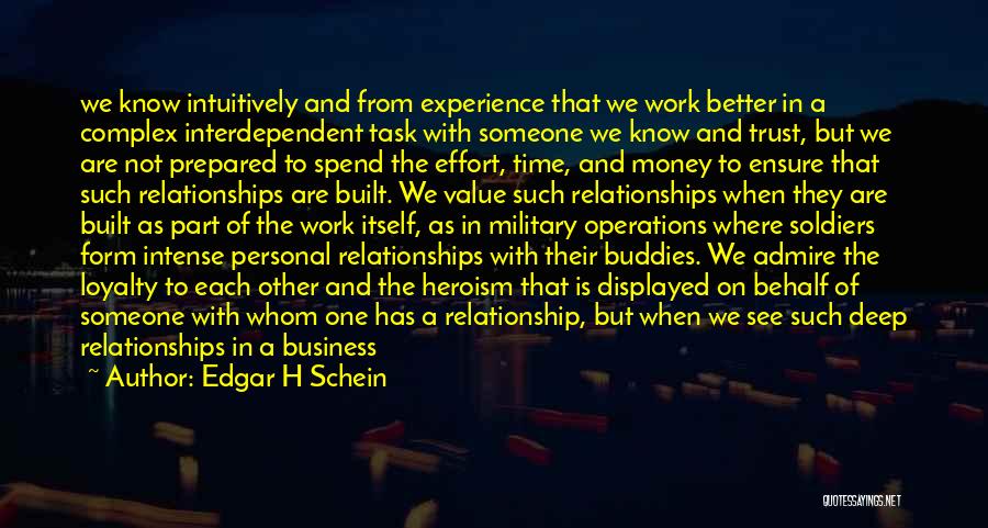 Edgar H Schein Quotes: We Know Intuitively And From Experience That We Work Better In A Complex Interdependent Task With Someone We Know And