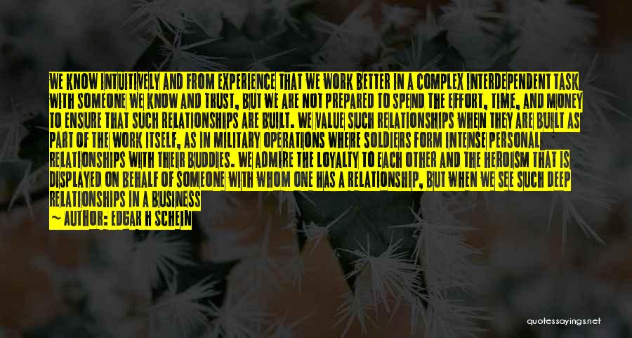 Edgar H Schein Quotes: We Know Intuitively And From Experience That We Work Better In A Complex Interdependent Task With Someone We Know And