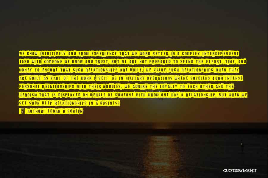 Edgar H Schein Quotes: We Know Intuitively And From Experience That We Work Better In A Complex Interdependent Task With Someone We Know And