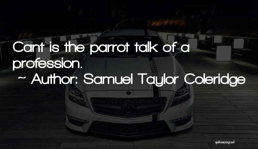 Samuel Taylor Coleridge Quotes: Cant Is The Parrot Talk Of A Profession.