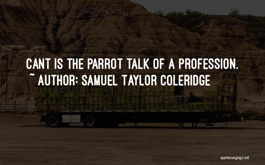 Samuel Taylor Coleridge Quotes: Cant Is The Parrot Talk Of A Profession.