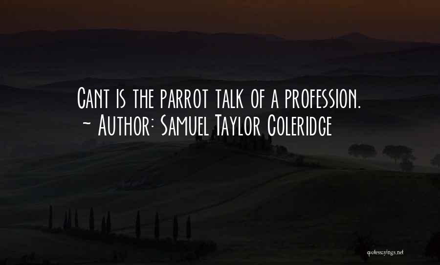 Samuel Taylor Coleridge Quotes: Cant Is The Parrot Talk Of A Profession.