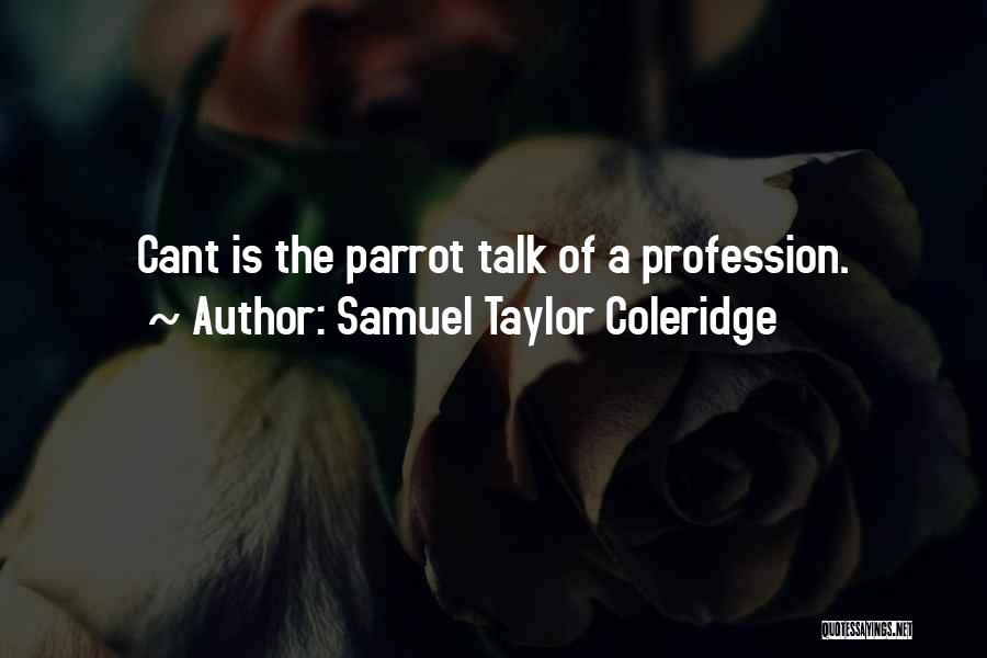 Samuel Taylor Coleridge Quotes: Cant Is The Parrot Talk Of A Profession.