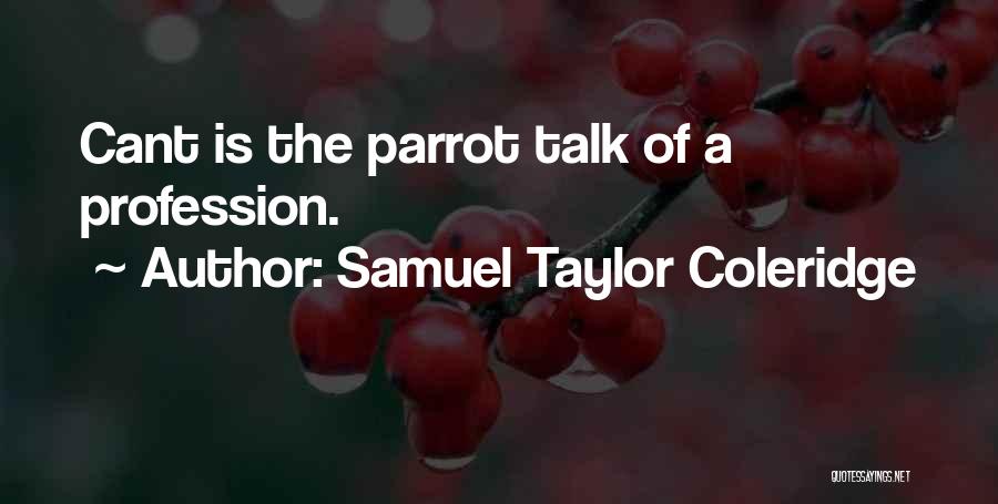 Samuel Taylor Coleridge Quotes: Cant Is The Parrot Talk Of A Profession.