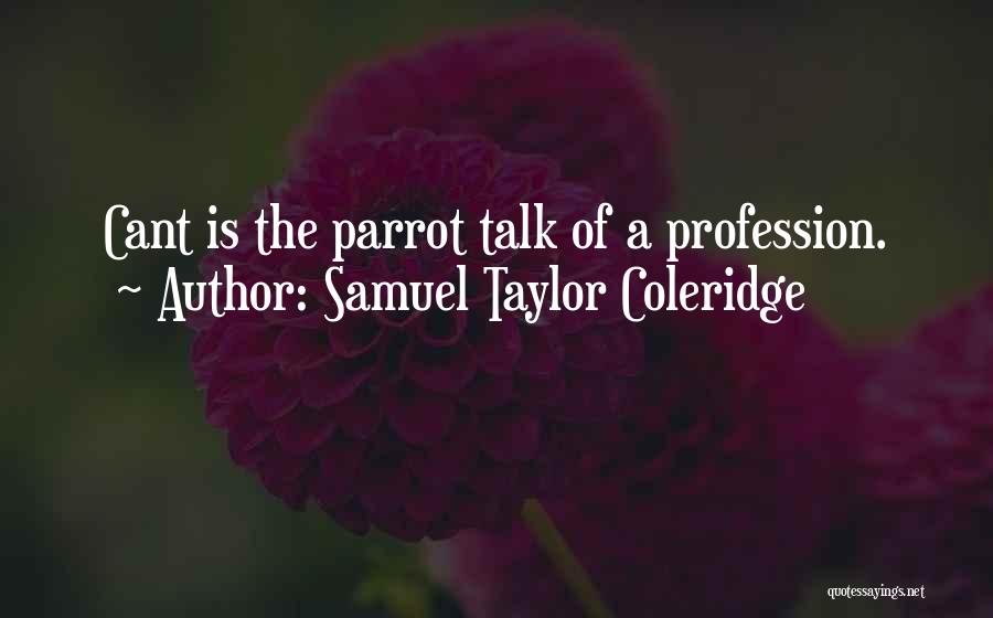 Samuel Taylor Coleridge Quotes: Cant Is The Parrot Talk Of A Profession.