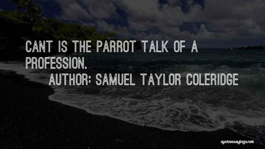 Samuel Taylor Coleridge Quotes: Cant Is The Parrot Talk Of A Profession.