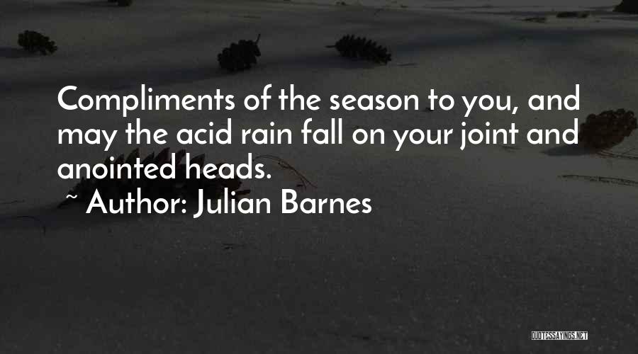 Julian Barnes Quotes: Compliments Of The Season To You, And May The Acid Rain Fall On Your Joint And Anointed Heads.