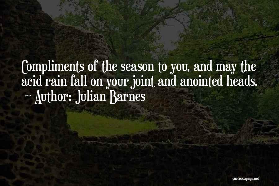 Julian Barnes Quotes: Compliments Of The Season To You, And May The Acid Rain Fall On Your Joint And Anointed Heads.