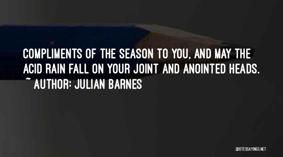 Julian Barnes Quotes: Compliments Of The Season To You, And May The Acid Rain Fall On Your Joint And Anointed Heads.