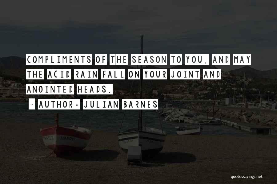 Julian Barnes Quotes: Compliments Of The Season To You, And May The Acid Rain Fall On Your Joint And Anointed Heads.