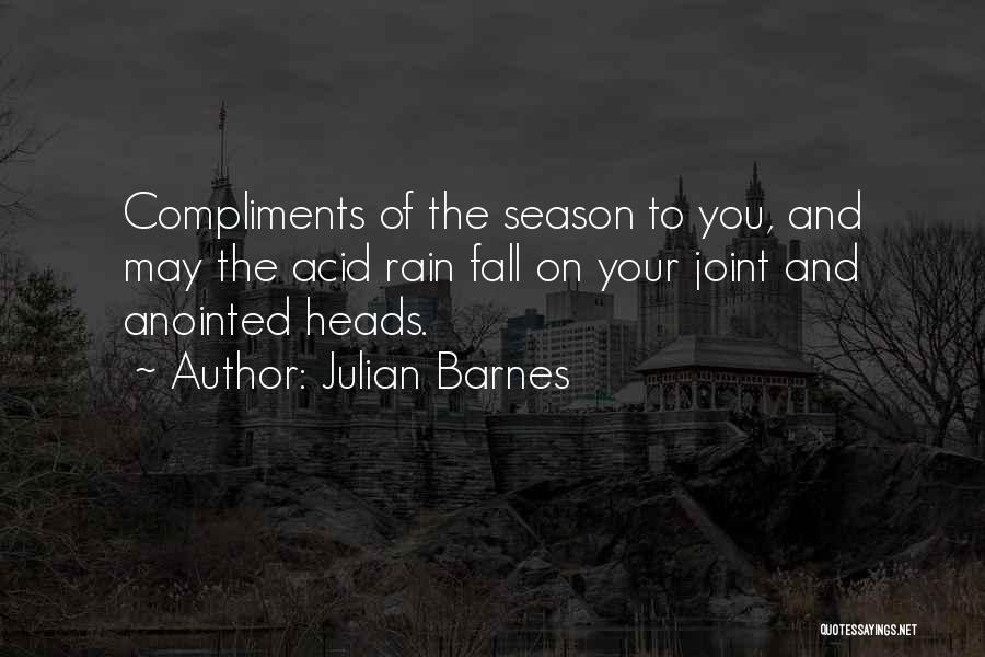 Julian Barnes Quotes: Compliments Of The Season To You, And May The Acid Rain Fall On Your Joint And Anointed Heads.