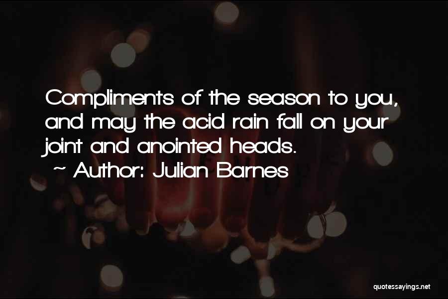 Julian Barnes Quotes: Compliments Of The Season To You, And May The Acid Rain Fall On Your Joint And Anointed Heads.