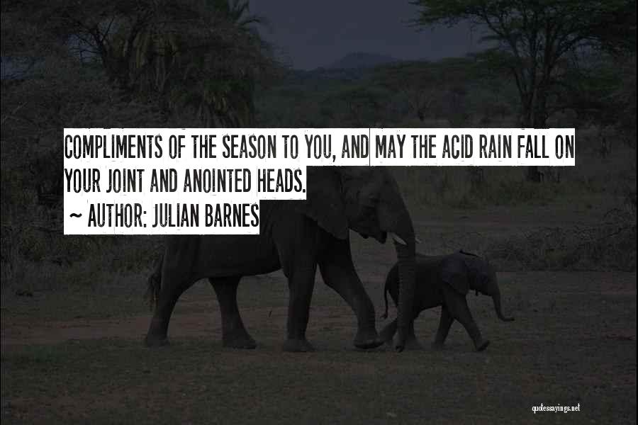 Julian Barnes Quotes: Compliments Of The Season To You, And May The Acid Rain Fall On Your Joint And Anointed Heads.