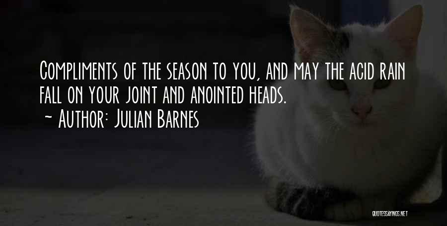 Julian Barnes Quotes: Compliments Of The Season To You, And May The Acid Rain Fall On Your Joint And Anointed Heads.