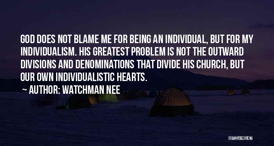 Watchman Nee Quotes: God Does Not Blame Me For Being An Individual, But For My Individualism. His Greatest Problem Is Not The Outward