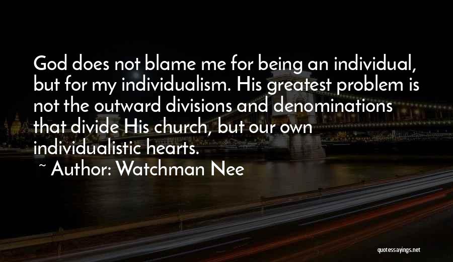 Watchman Nee Quotes: God Does Not Blame Me For Being An Individual, But For My Individualism. His Greatest Problem Is Not The Outward