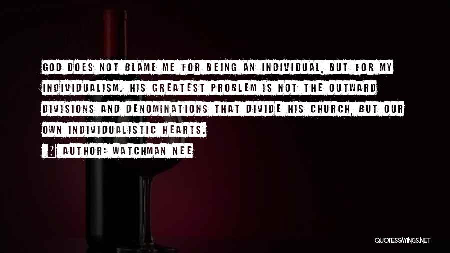 Watchman Nee Quotes: God Does Not Blame Me For Being An Individual, But For My Individualism. His Greatest Problem Is Not The Outward