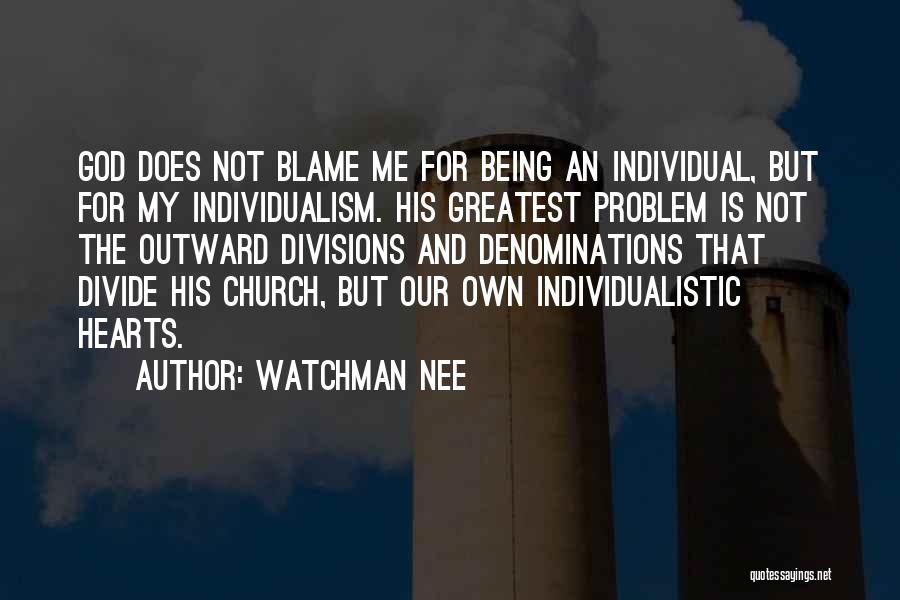 Watchman Nee Quotes: God Does Not Blame Me For Being An Individual, But For My Individualism. His Greatest Problem Is Not The Outward