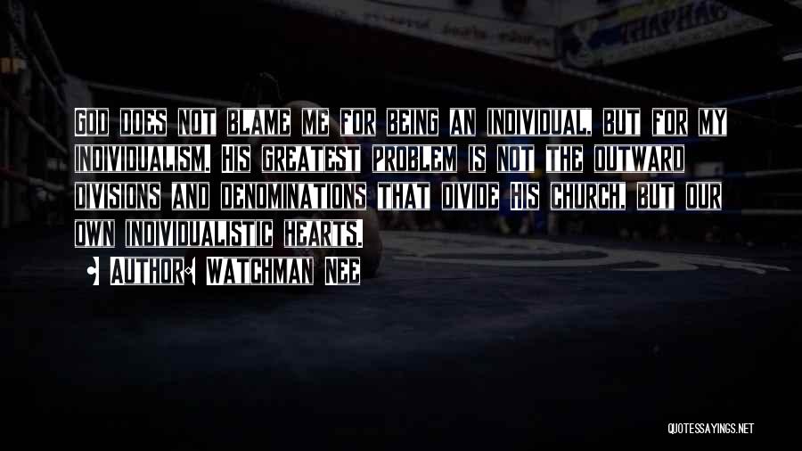 Watchman Nee Quotes: God Does Not Blame Me For Being An Individual, But For My Individualism. His Greatest Problem Is Not The Outward