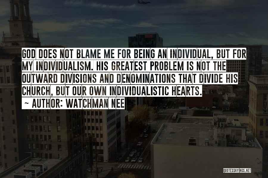 Watchman Nee Quotes: God Does Not Blame Me For Being An Individual, But For My Individualism. His Greatest Problem Is Not The Outward