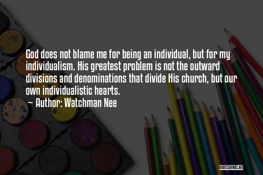 Watchman Nee Quotes: God Does Not Blame Me For Being An Individual, But For My Individualism. His Greatest Problem Is Not The Outward