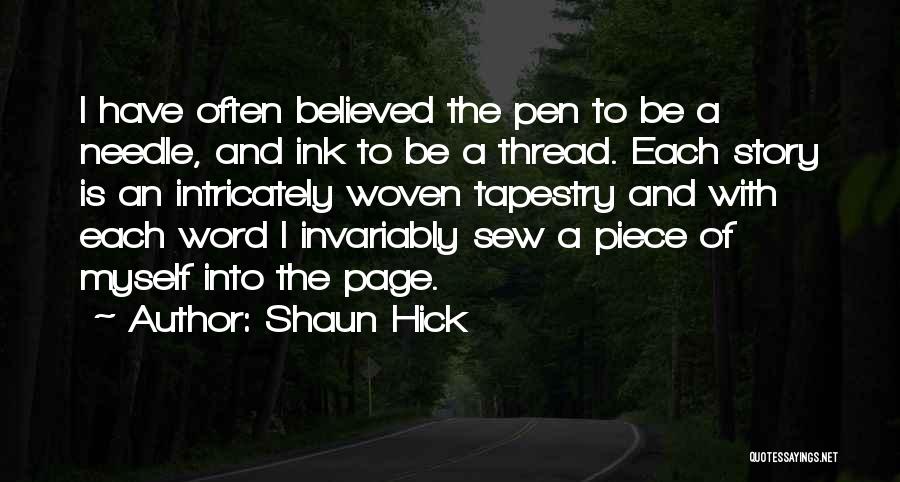 Shaun Hick Quotes: I Have Often Believed The Pen To Be A Needle, And Ink To Be A Thread. Each Story Is An