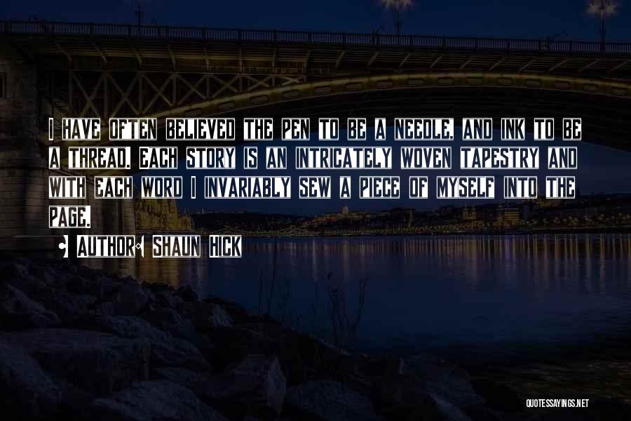 Shaun Hick Quotes: I Have Often Believed The Pen To Be A Needle, And Ink To Be A Thread. Each Story Is An