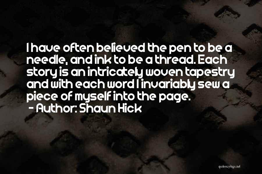 Shaun Hick Quotes: I Have Often Believed The Pen To Be A Needle, And Ink To Be A Thread. Each Story Is An