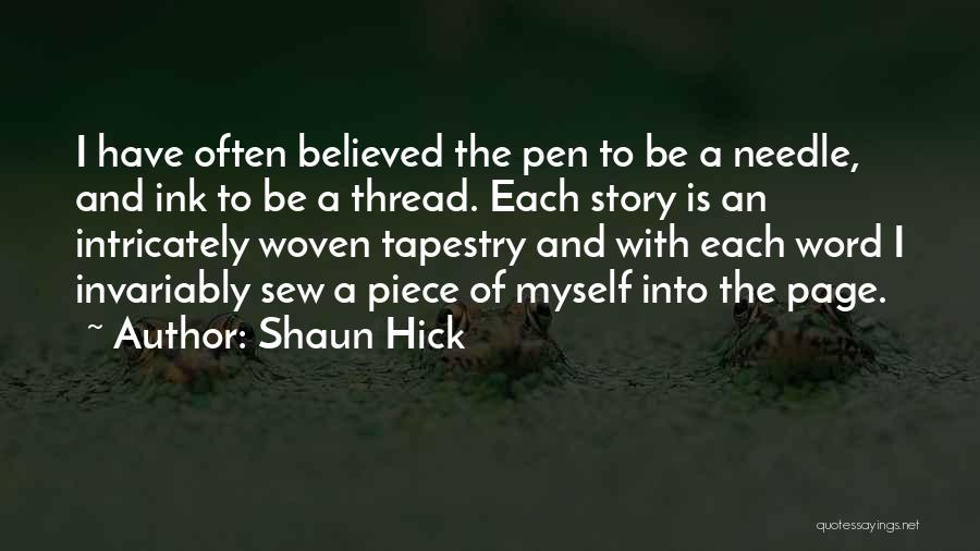 Shaun Hick Quotes: I Have Often Believed The Pen To Be A Needle, And Ink To Be A Thread. Each Story Is An