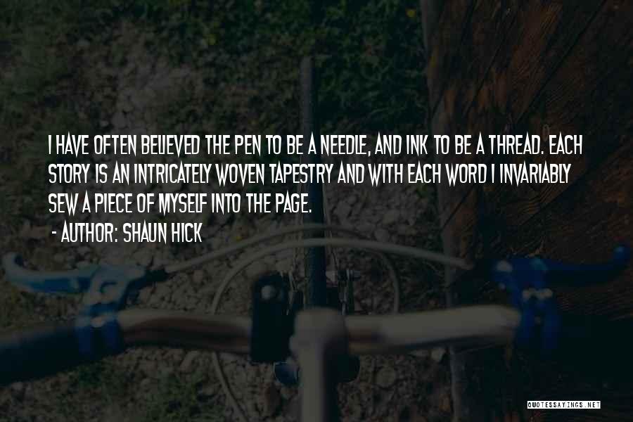 Shaun Hick Quotes: I Have Often Believed The Pen To Be A Needle, And Ink To Be A Thread. Each Story Is An