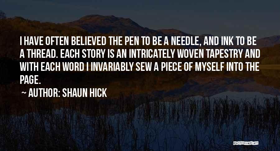 Shaun Hick Quotes: I Have Often Believed The Pen To Be A Needle, And Ink To Be A Thread. Each Story Is An