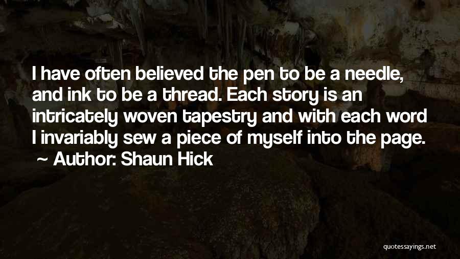 Shaun Hick Quotes: I Have Often Believed The Pen To Be A Needle, And Ink To Be A Thread. Each Story Is An