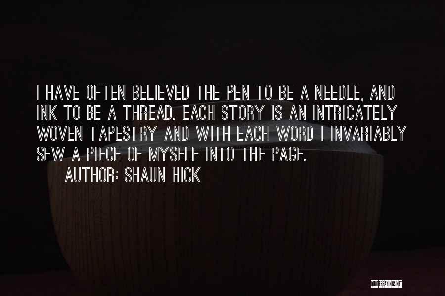 Shaun Hick Quotes: I Have Often Believed The Pen To Be A Needle, And Ink To Be A Thread. Each Story Is An