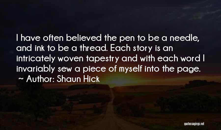 Shaun Hick Quotes: I Have Often Believed The Pen To Be A Needle, And Ink To Be A Thread. Each Story Is An