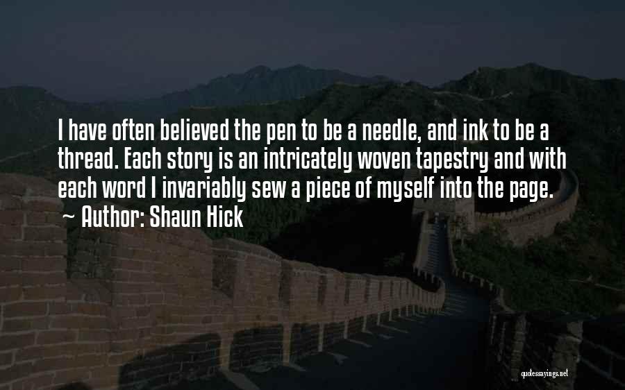 Shaun Hick Quotes: I Have Often Believed The Pen To Be A Needle, And Ink To Be A Thread. Each Story Is An