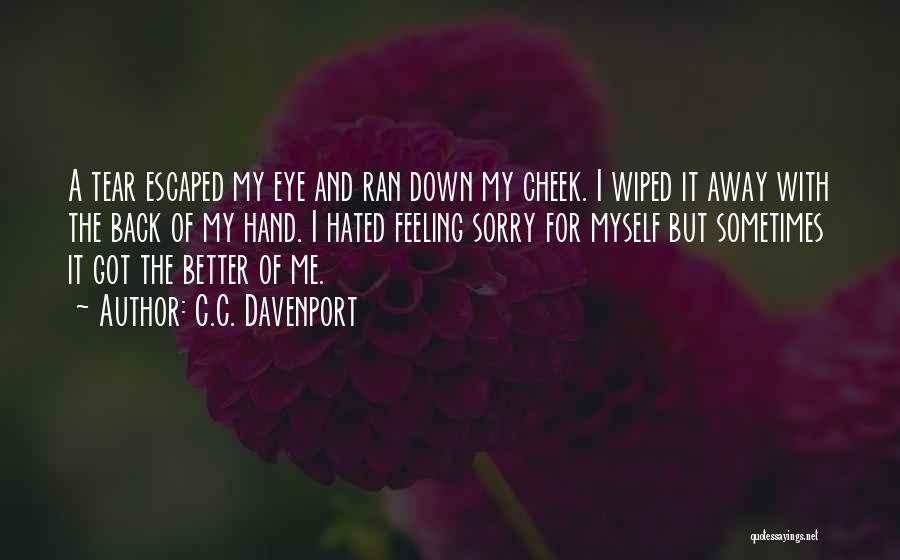 C.C. Davenport Quotes: A Tear Escaped My Eye And Ran Down My Cheek. I Wiped It Away With The Back Of My Hand.