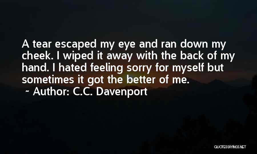 C.C. Davenport Quotes: A Tear Escaped My Eye And Ran Down My Cheek. I Wiped It Away With The Back Of My Hand.