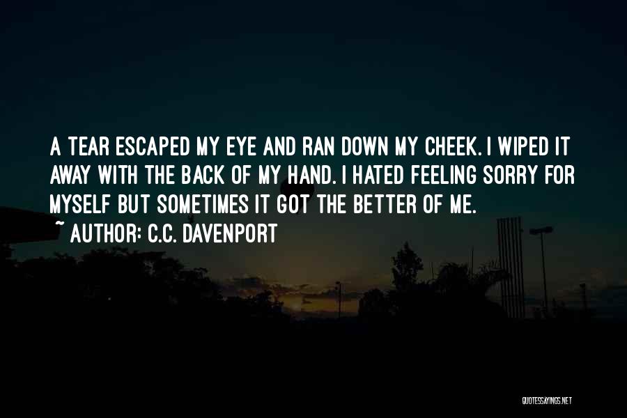 C.C. Davenport Quotes: A Tear Escaped My Eye And Ran Down My Cheek. I Wiped It Away With The Back Of My Hand.
