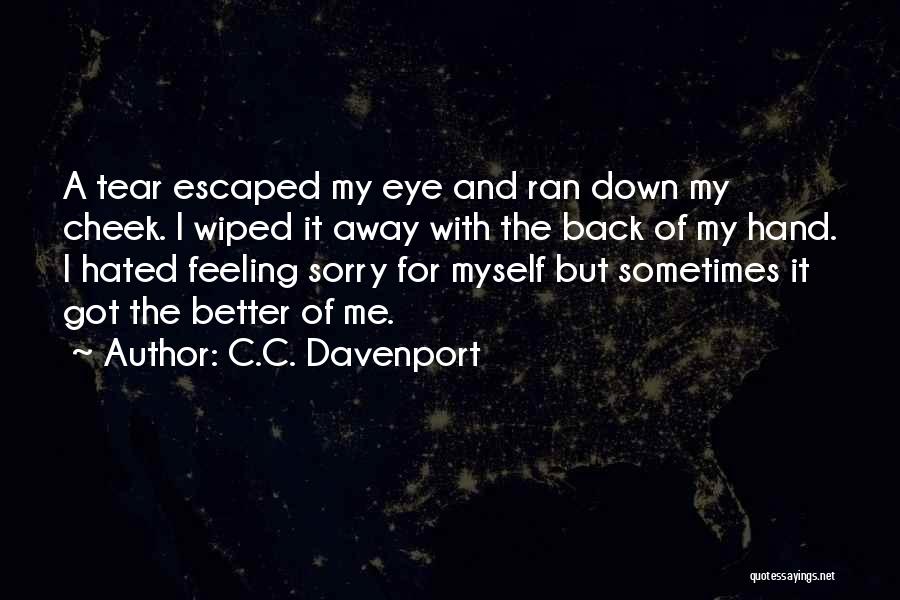 C.C. Davenport Quotes: A Tear Escaped My Eye And Ran Down My Cheek. I Wiped It Away With The Back Of My Hand.